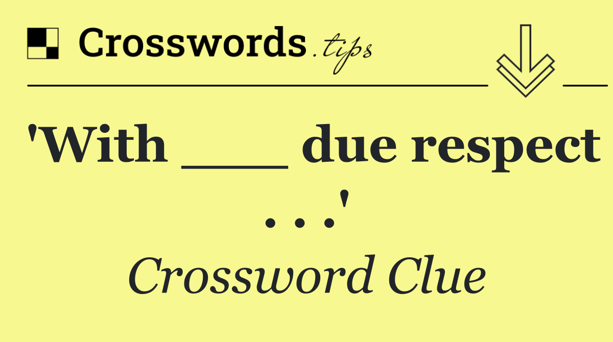 'With ___ due respect . . .'