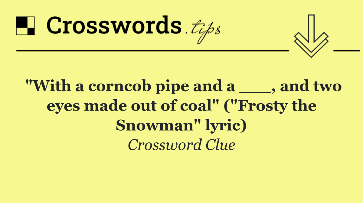 "With a corncob pipe and a ___, and two eyes made out of coal" ("Frosty the Snowman" lyric)