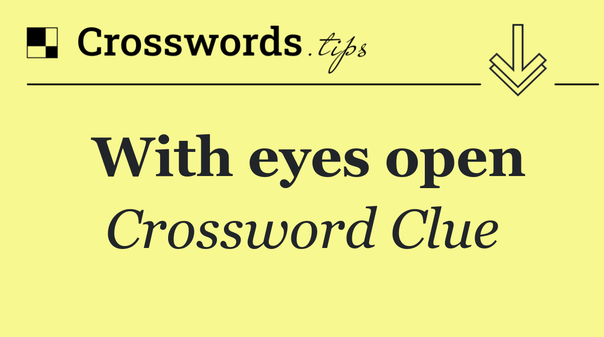 With eyes open