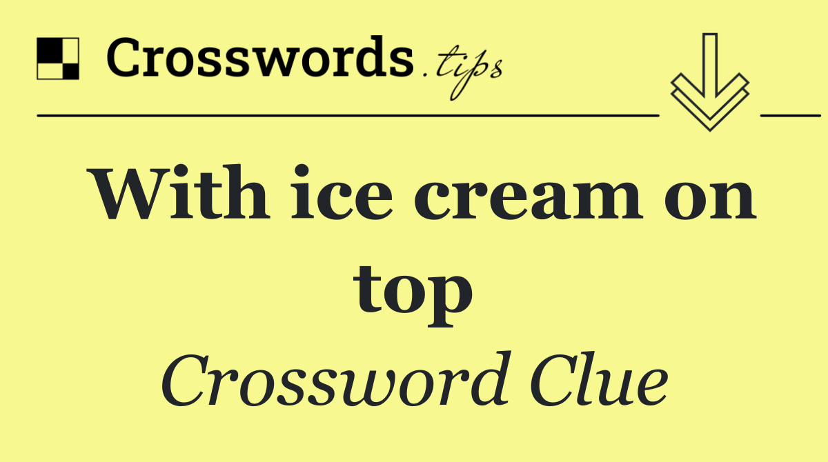 With ice cream on top