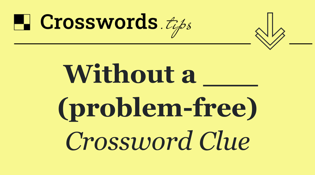 Without a ___ (problem free)