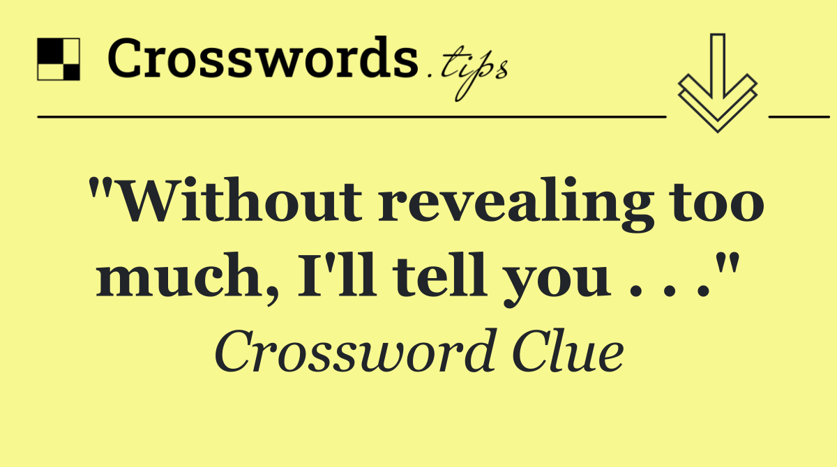 "Without revealing too much, I'll tell you . . ."