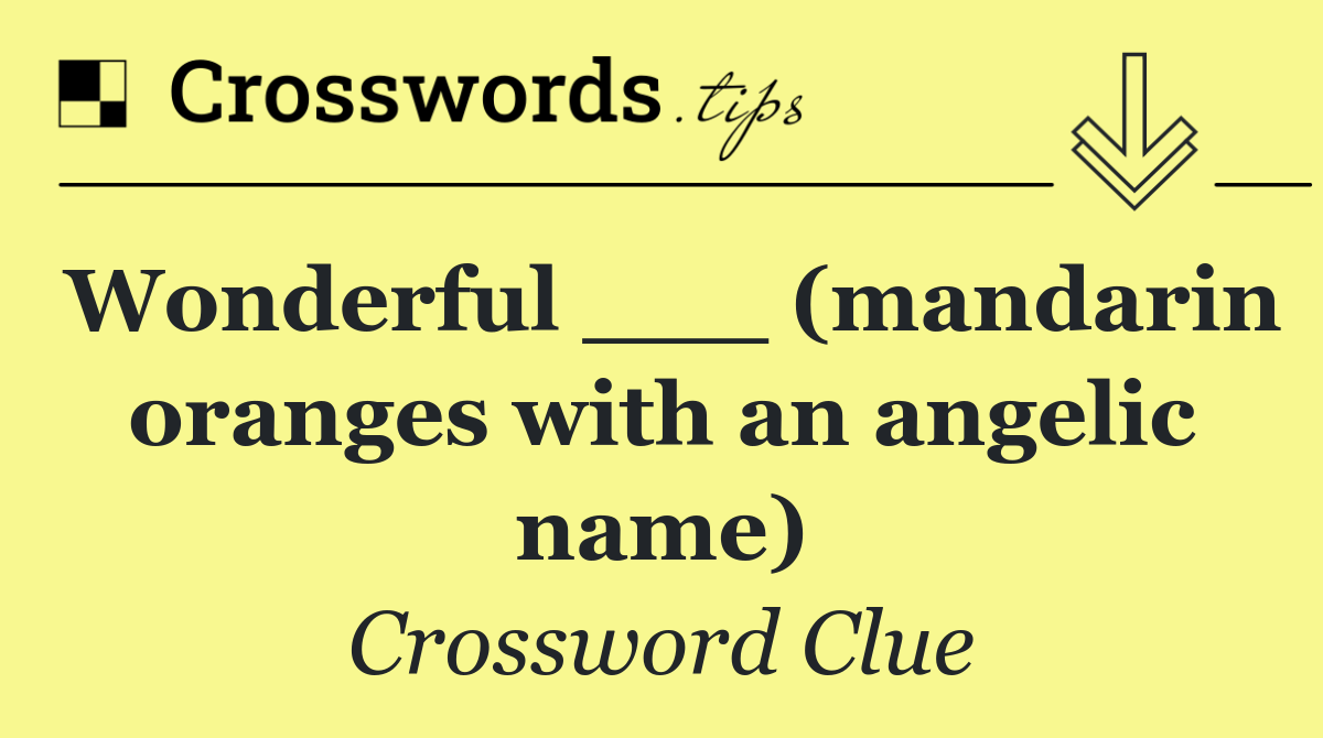 Wonderful ___ (mandarin oranges with an angelic name)