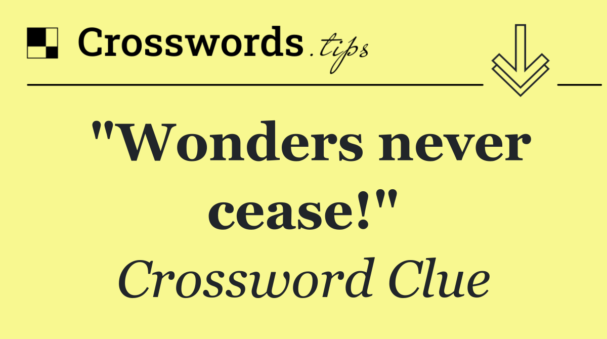 "Wonders never cease!"