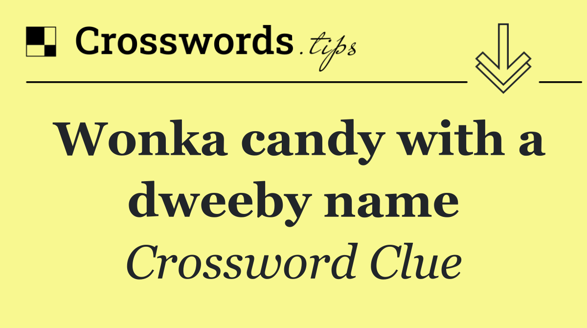 Wonka candy with a dweeby name