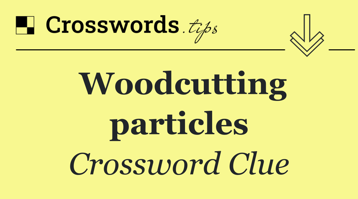 Woodcutting particles