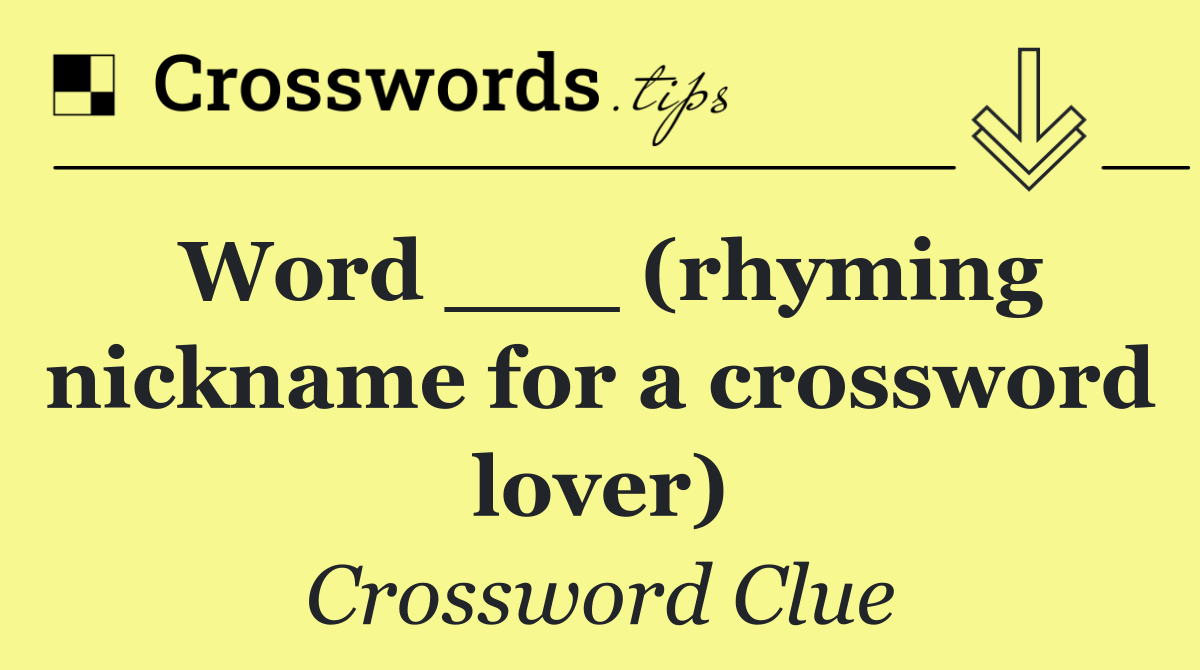 Word ___ (rhyming nickname for a crossword lover)