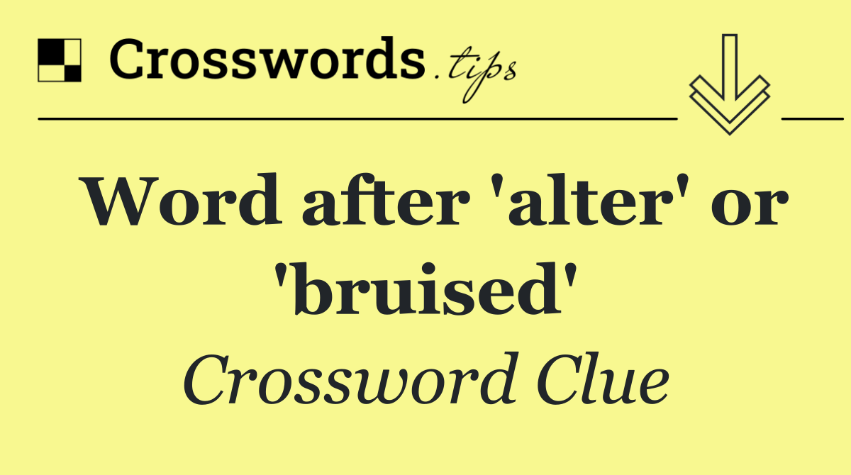 Word after 'alter' or 'bruised'