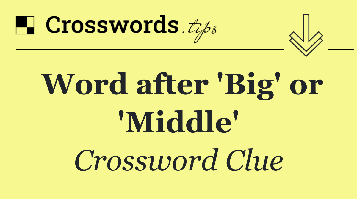 Word after 'Big' or 'Middle'