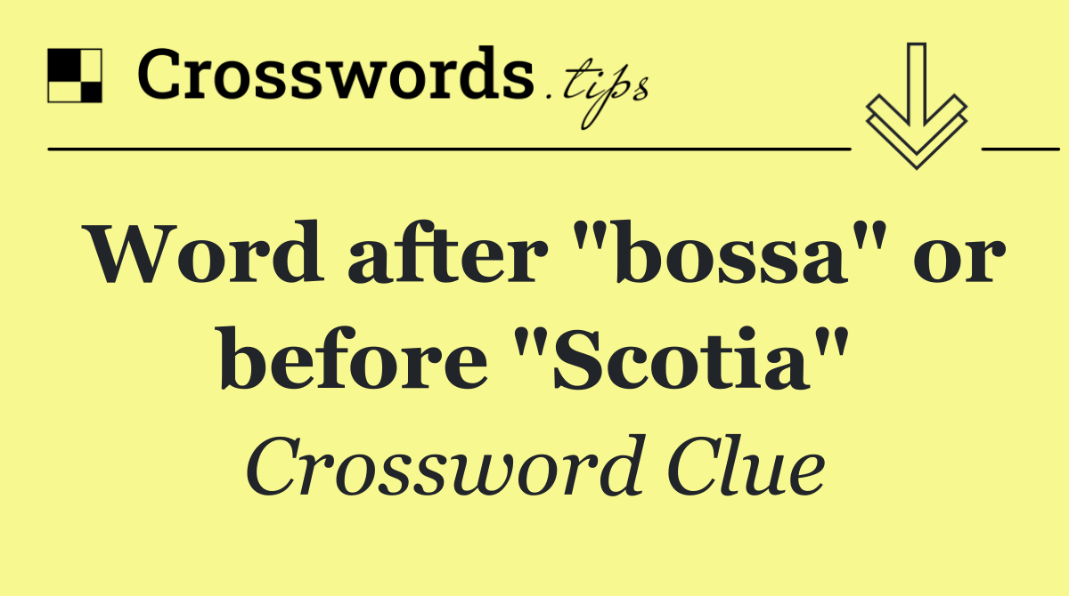 Word after "bossa" or before "Scotia"