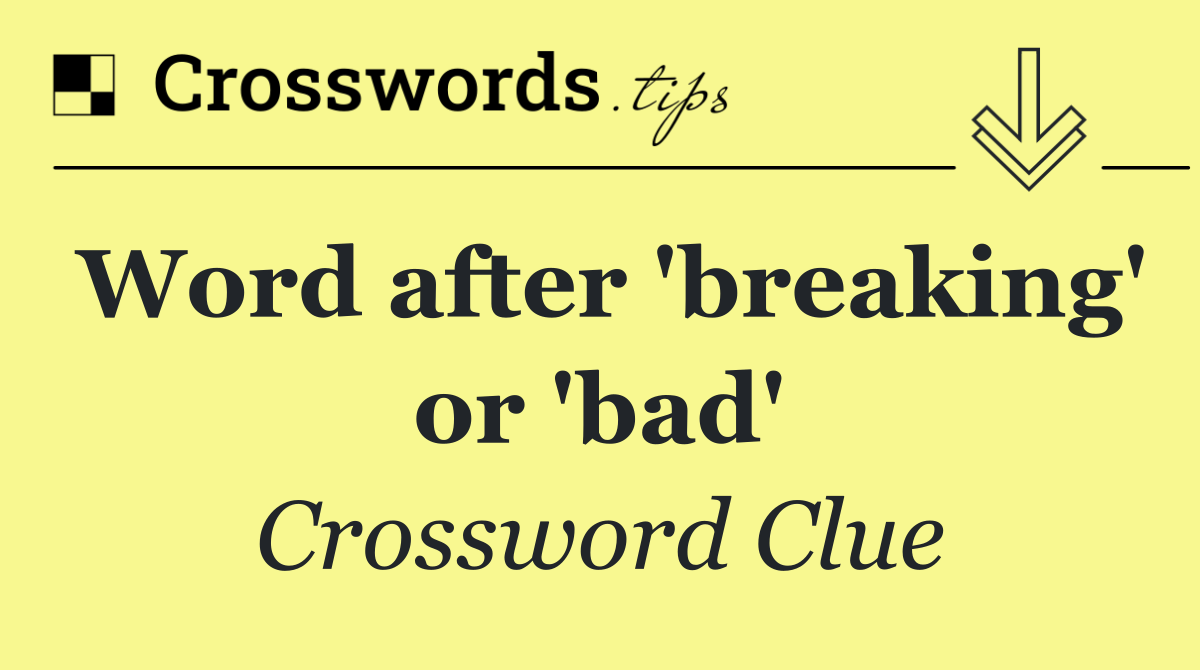 Word after 'breaking' or 'bad'