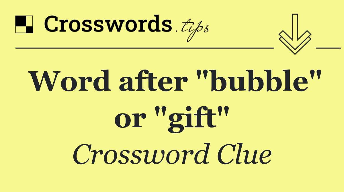 Word after "bubble" or "gift"