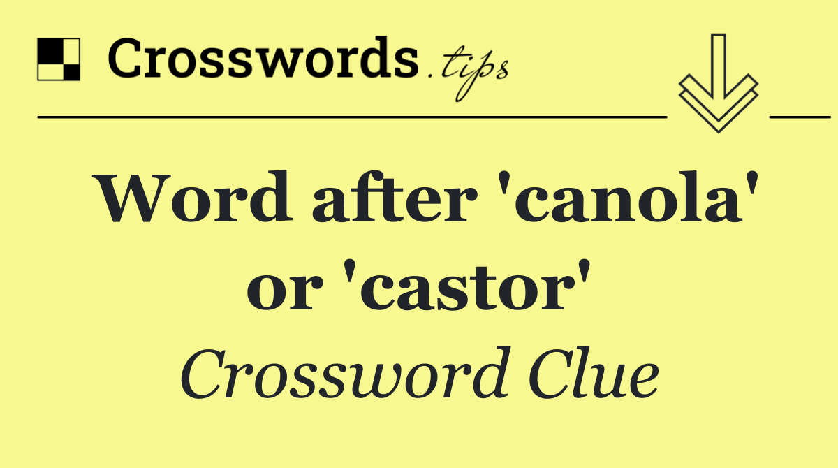 Word after 'canola' or 'castor'