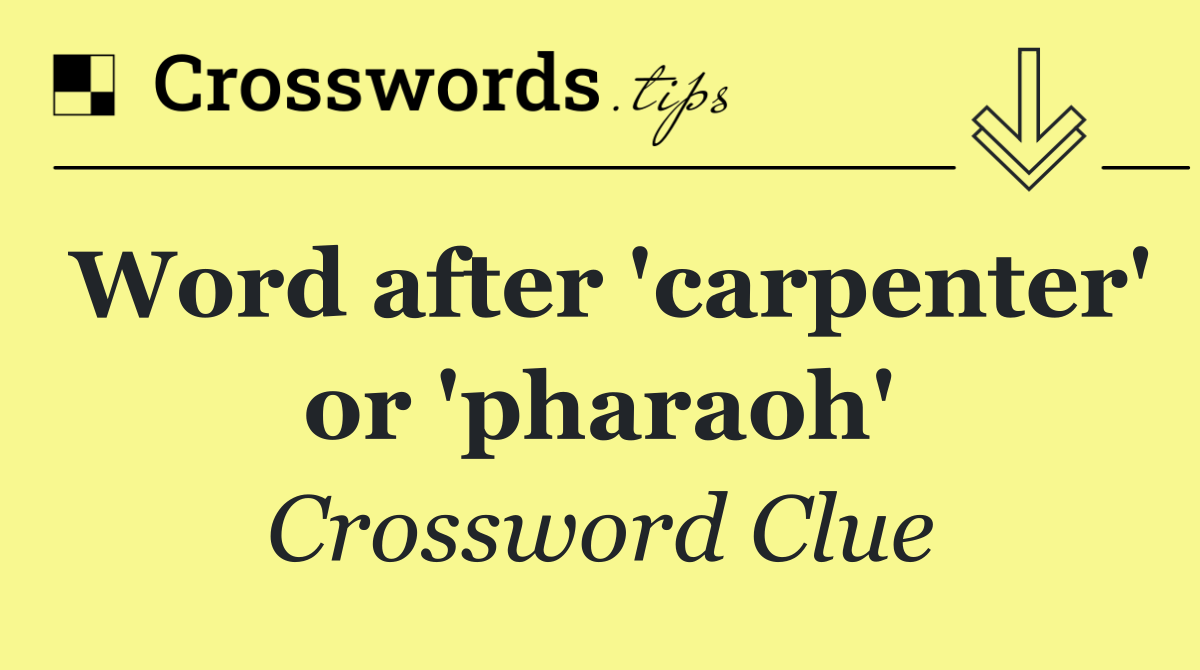 Word after 'carpenter' or 'pharaoh'