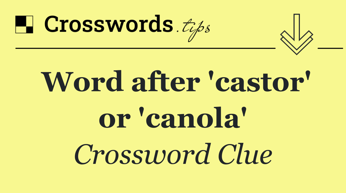 Word after 'castor' or 'canola'