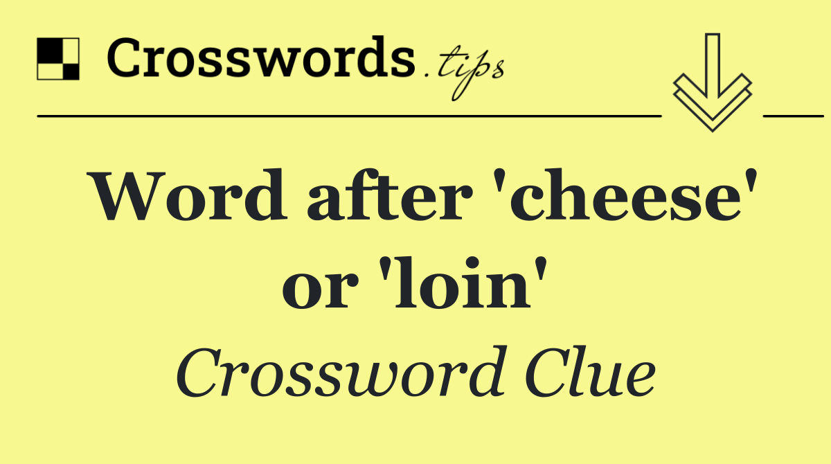 Word after 'cheese' or 'loin'