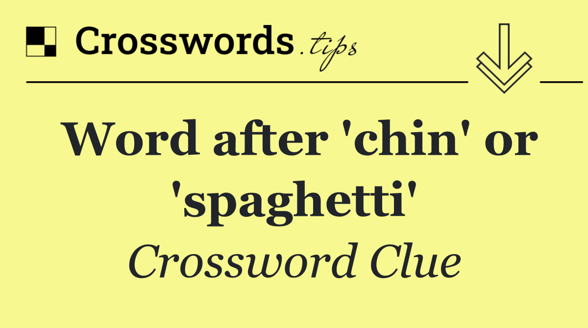 Word after 'chin' or 'spaghetti'