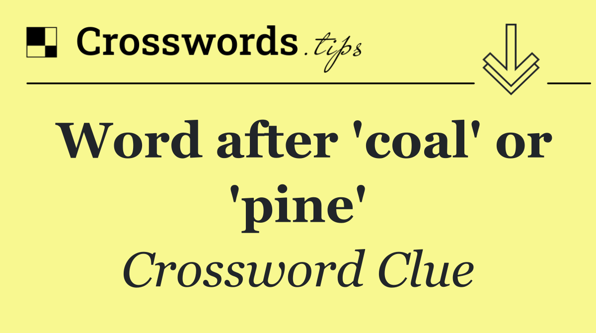 Word after 'coal' or 'pine'