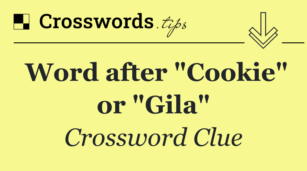 Word after "Cookie" or "Gila"