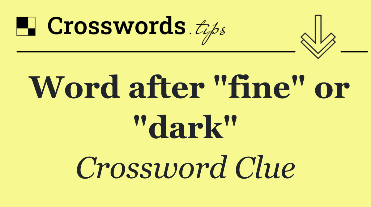 Word after "fine" or "dark"