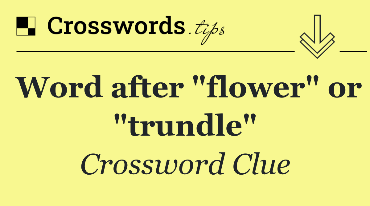 Word after "flower" or "trundle"