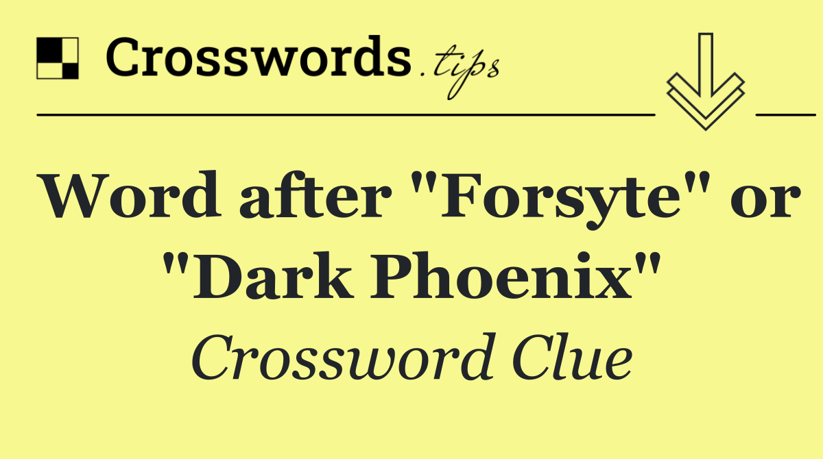 Word after "Forsyte" or "Dark Phoenix"