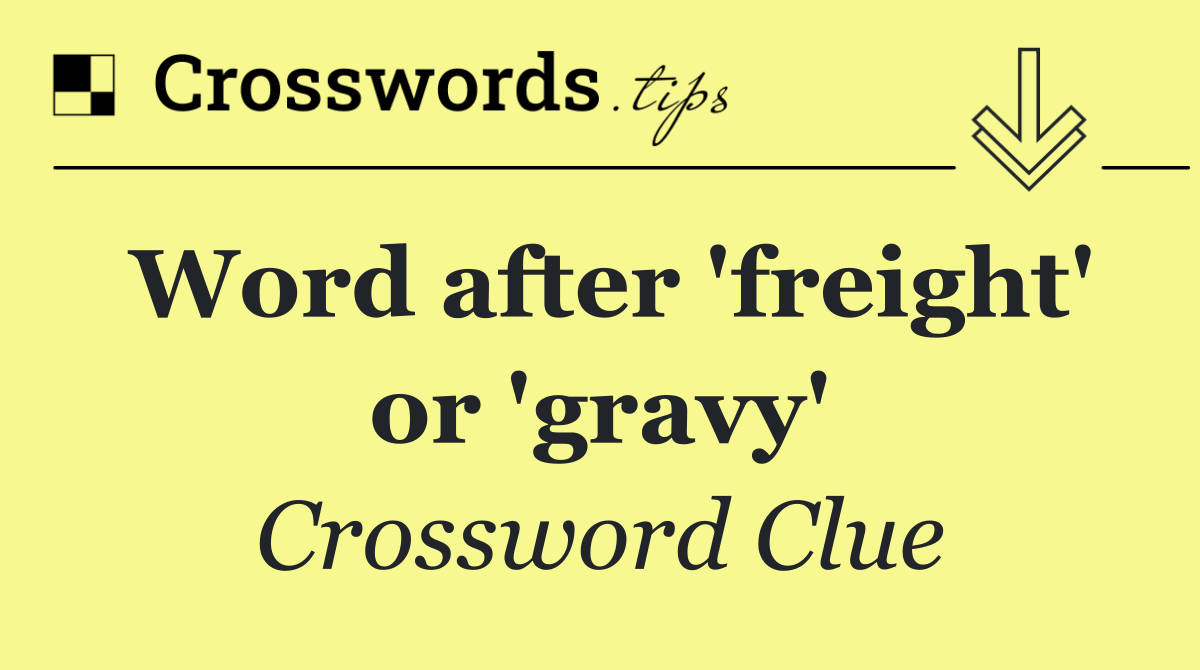 Word after 'freight' or 'gravy'