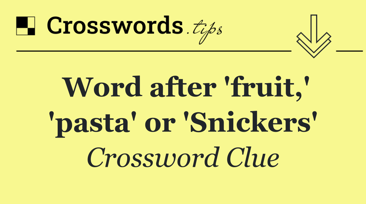 Word after 'fruit,' 'pasta' or 'Snickers'