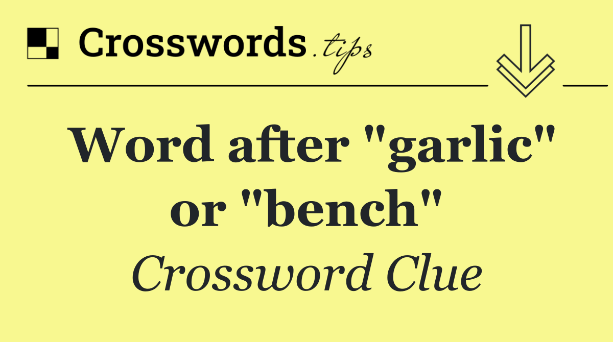 Word after "garlic" or "bench"