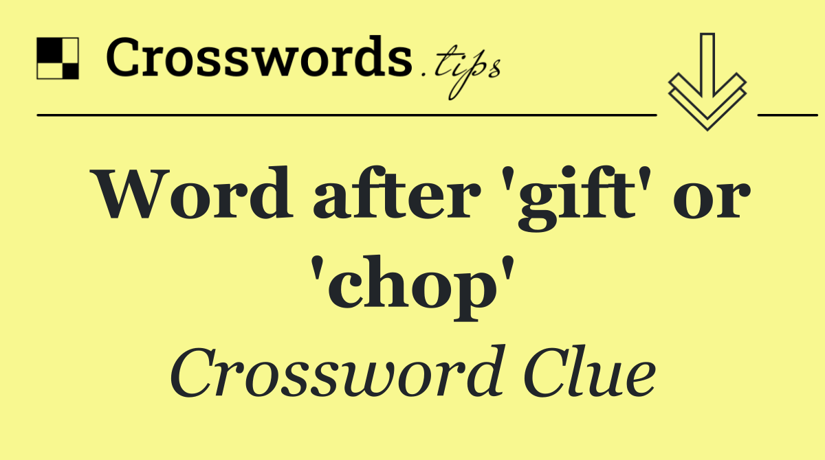 Word after 'gift' or 'chop'