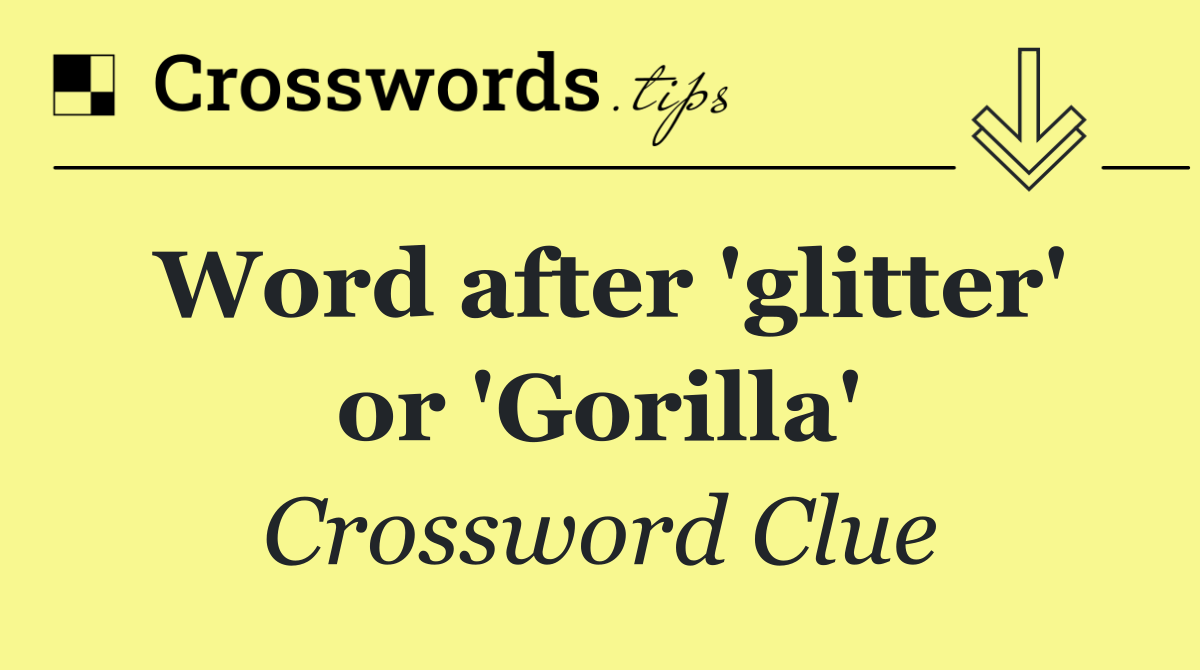 Word after 'glitter' or 'Gorilla'