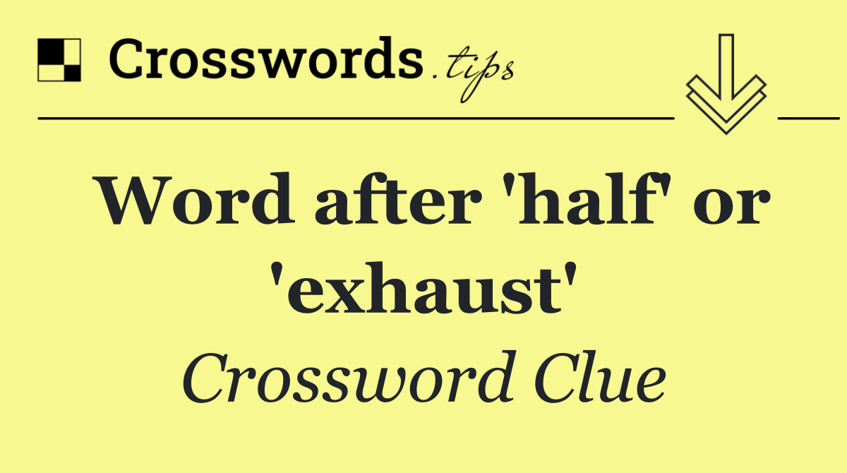 Word after 'half' or 'exhaust'