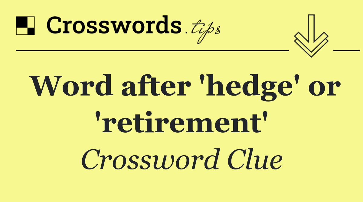 Word after 'hedge' or 'retirement'