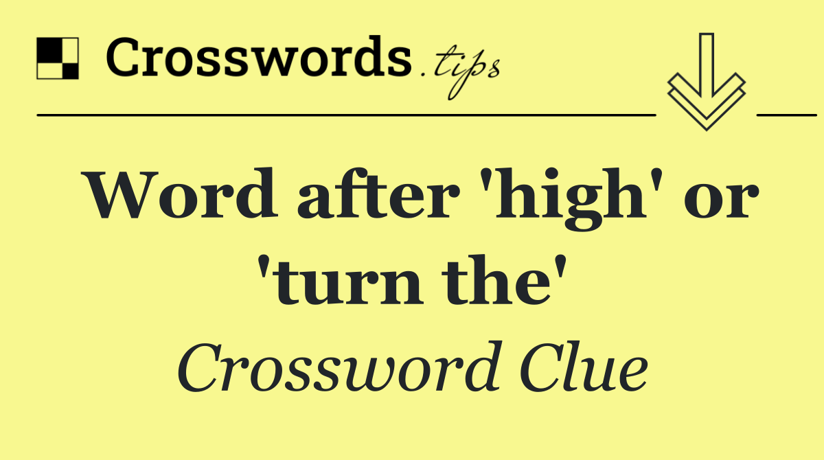 Word after 'high' or 'turn the'