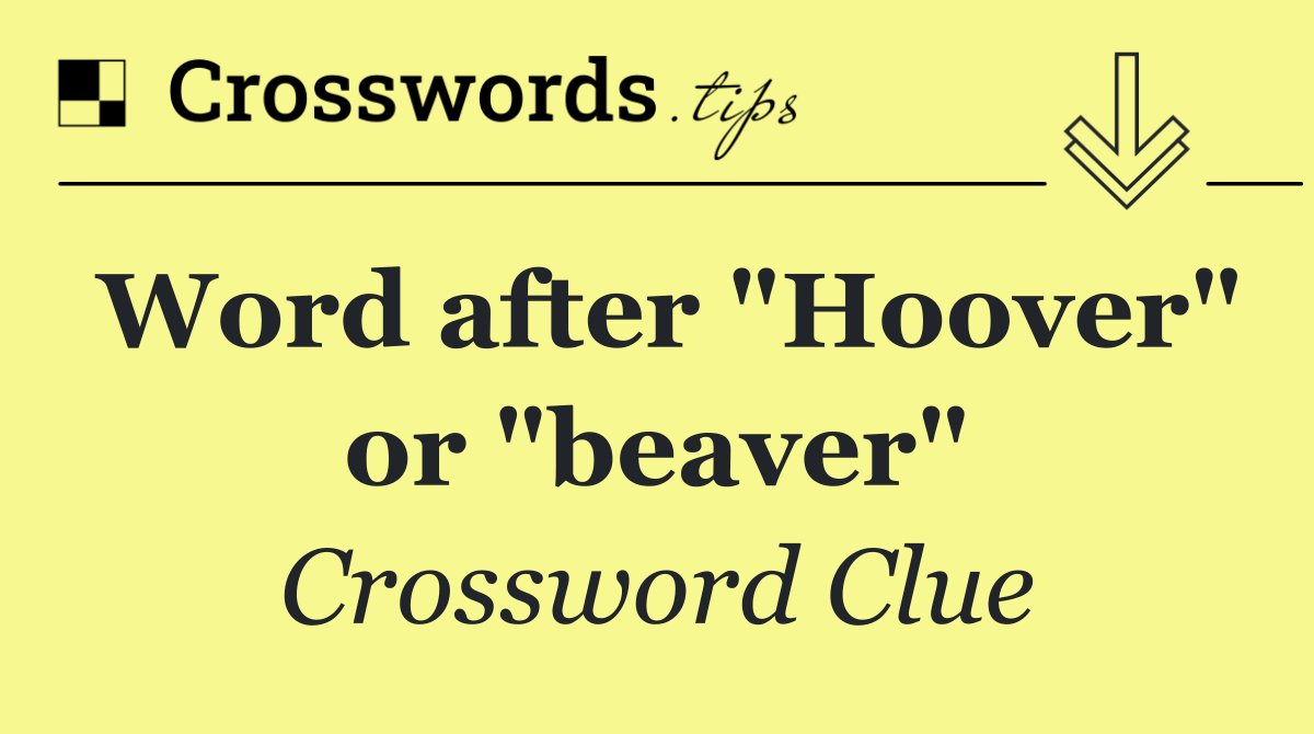 Word after "Hoover" or "beaver"