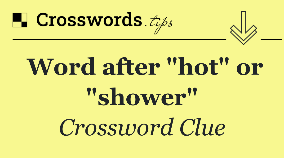 Word after "hot" or "shower"