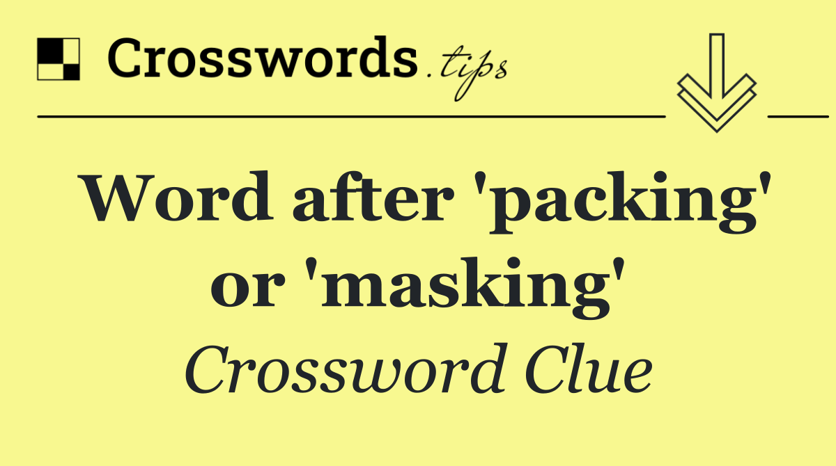 Word after 'packing' or 'masking'