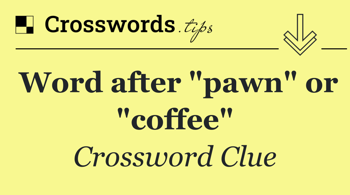 Word after "pawn" or "coffee"