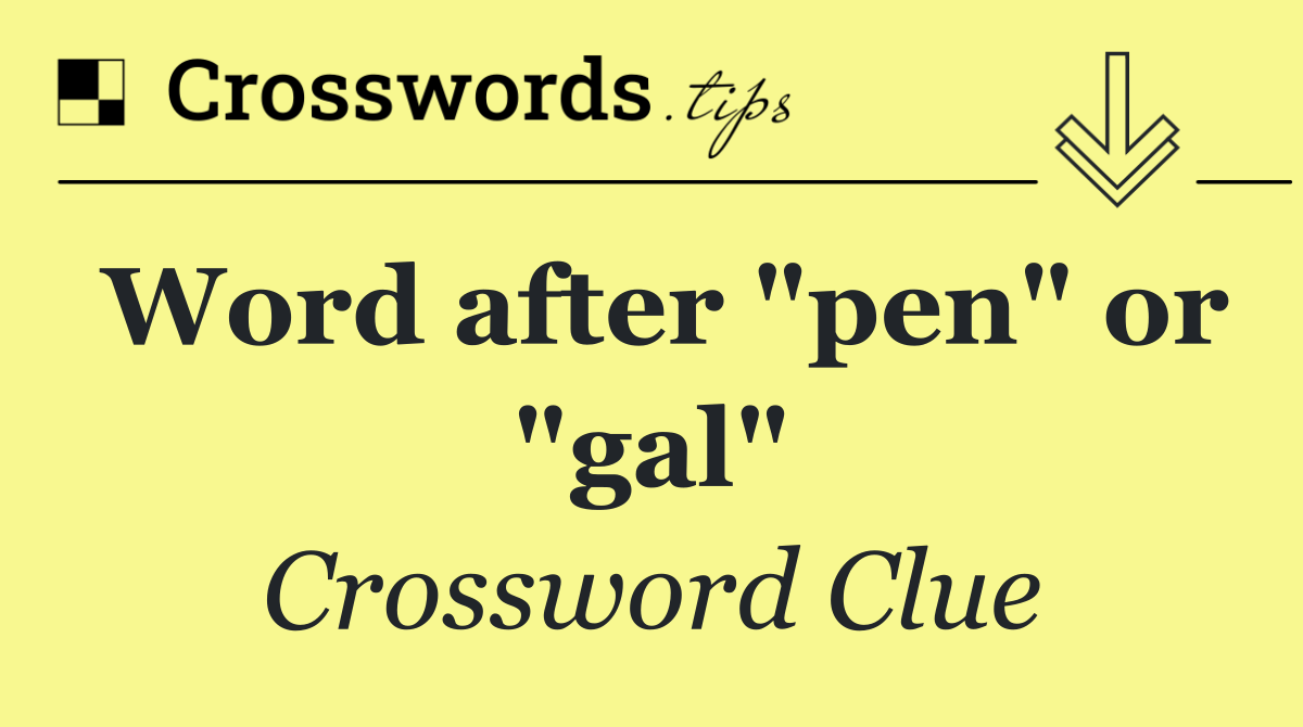 Word after "pen" or "gal"
