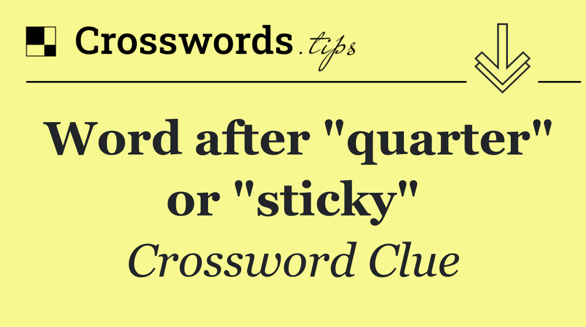 Word after "quarter" or "sticky"