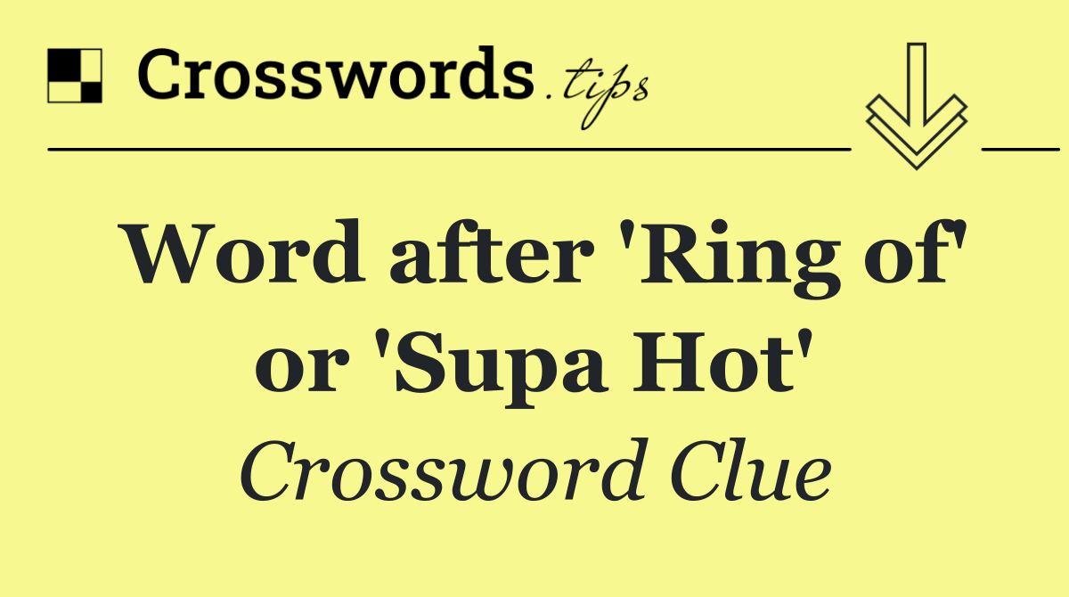 Word after 'Ring of' or 'Supa Hot'