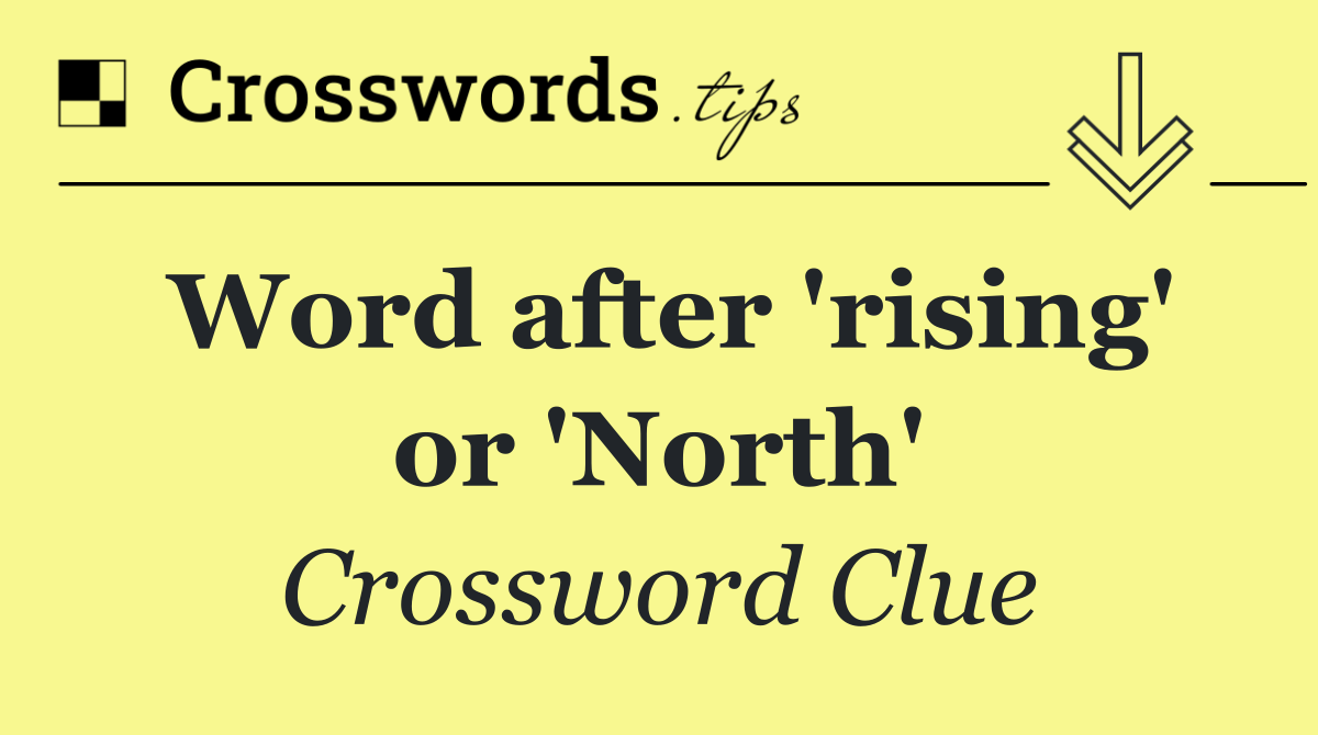 Word after 'rising' or 'North'