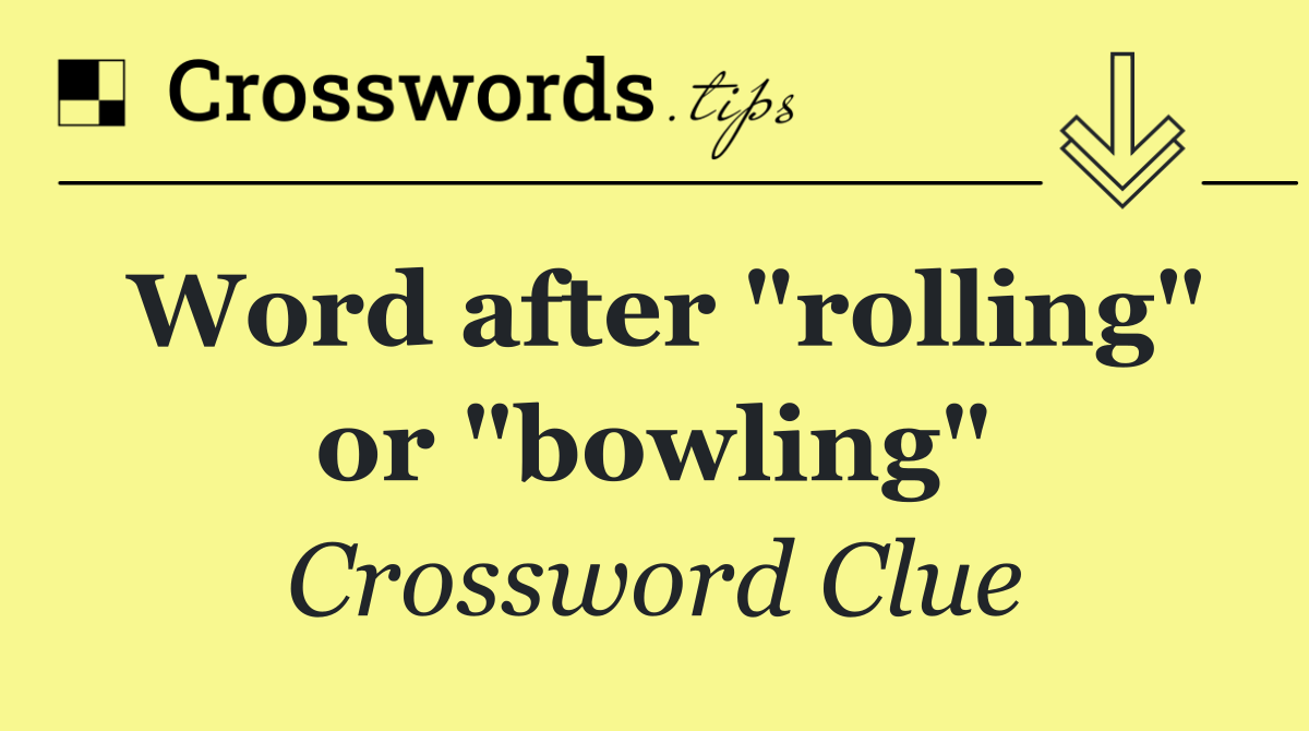 Word after "rolling" or "bowling"