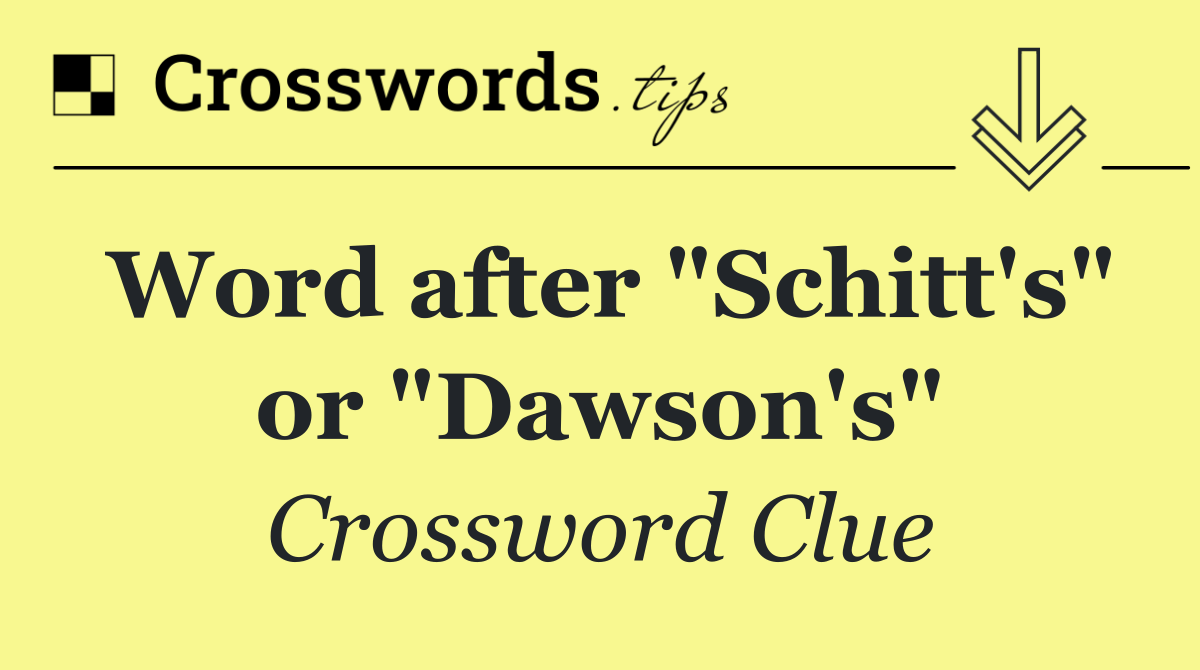 Word after "Schitt's" or "Dawson's"