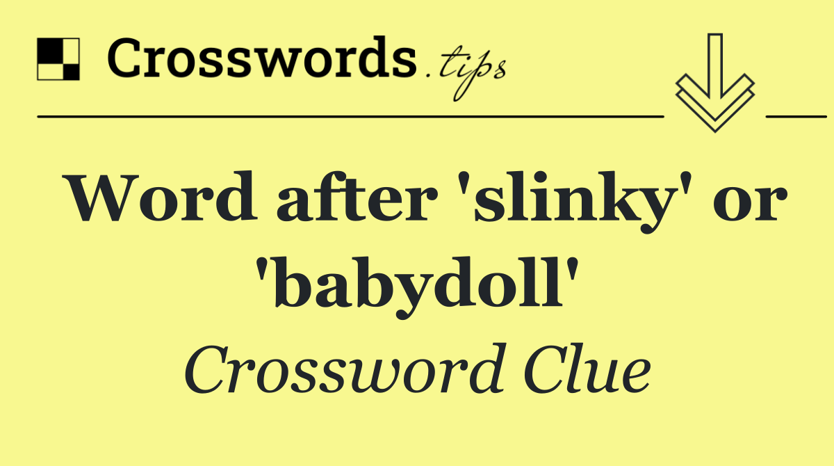 Word after 'slinky' or 'babydoll'