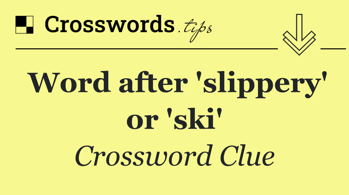 Word after 'slippery' or 'ski'