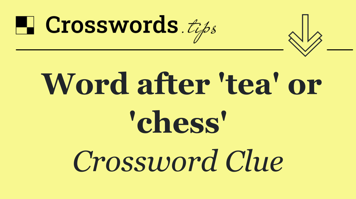 Word after 'tea' or 'chess'