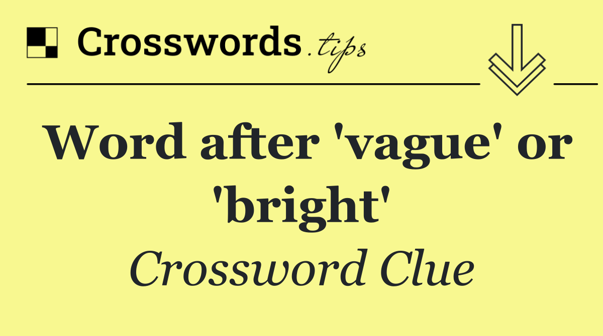Word after 'vague' or 'bright'
