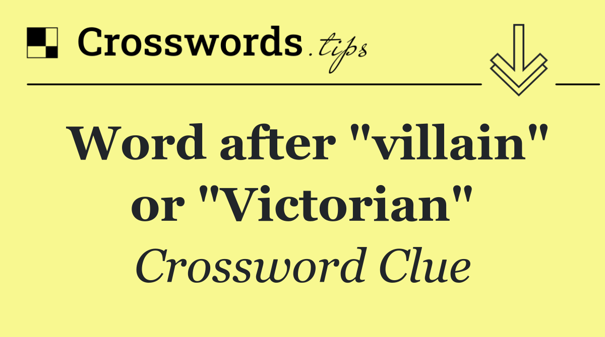 Word after "villain" or "Victorian"