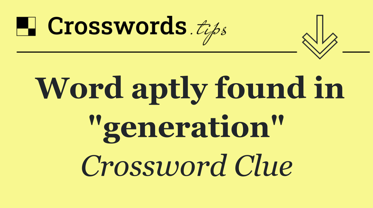 Word aptly found in "generation"